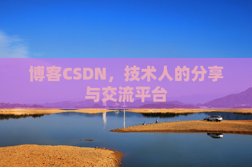 博客CSDN,技术人的分享与交流平台 博客CSDN,技术人的分享与交流平台